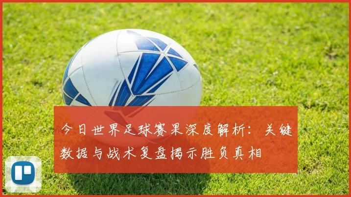今日世界足球赛果深度解析：关键数据与战术复盘揭示胜负真相
