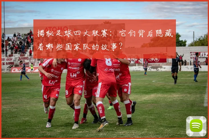 揭秘足球四大联赛:它们背后隐藏着哪些国家队的故事?