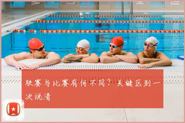 联赛与比赛有何不同？关键区别一次说清