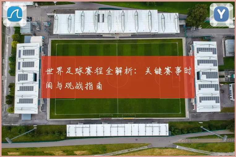 世界足球赛程全解析:关键赛事时间与观战指南