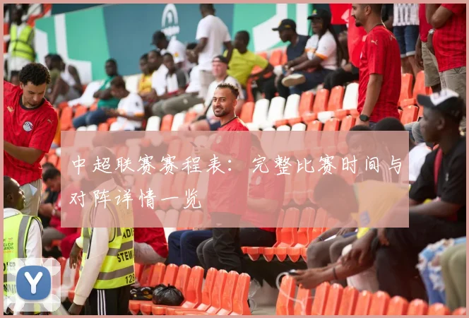 中超联赛赛程表:完整比赛时间与对阵详情一览