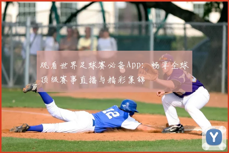 观看世界足球赛必备App:畅享全球顶级赛事直播与精彩集锦
