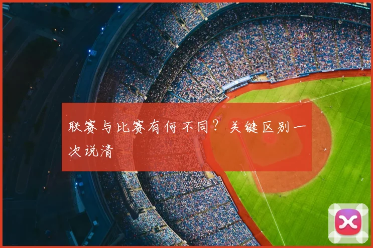 联赛与比赛有何不同?关键区别一次说清