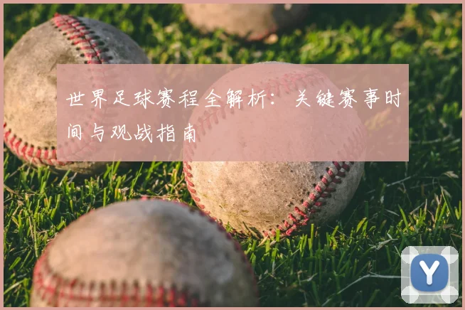 世界足球赛程全解析：关键赛事时间与观战指南