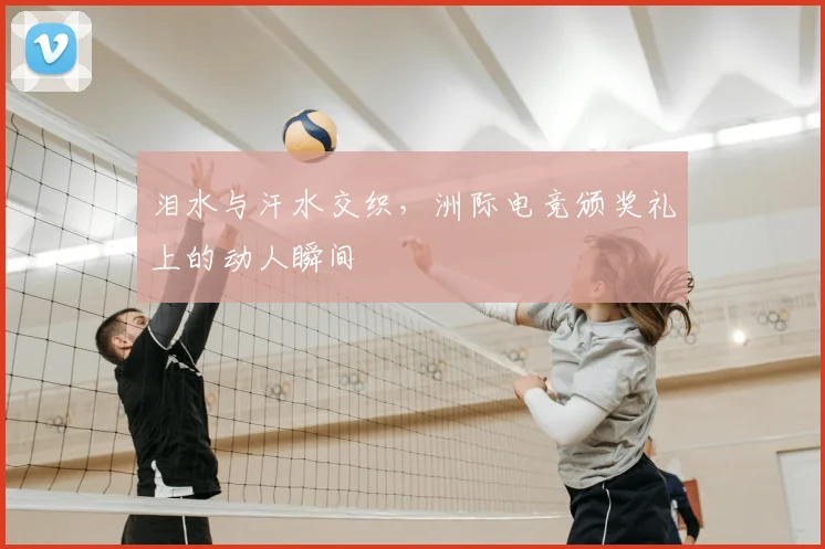 泪水与汗水交织，洲际电竞颁奖礼上的动人瞬间