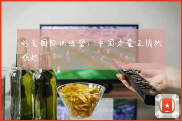 电竞国际训练营，中国力量正悄然崛起！