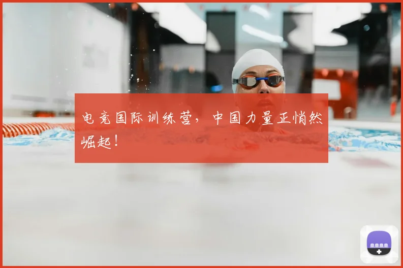 电竞国际训练营,中国力量正悄然崛起!